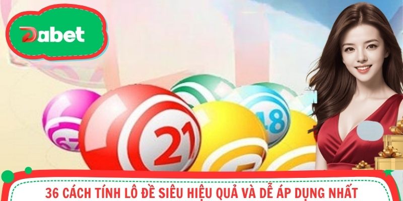 36 Cách Tính Lô Đề Siêu Hiệu Quả Và Dễ Áp Dụng Nhất