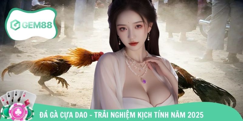 Đá Gà Cựa Dao – Trải Nghiệm Kịch Tính Bùng Nổ Năm 2025