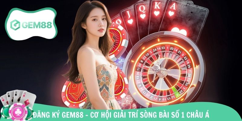 Đăng Ký Gem88 - Cơ Hội Giải Trí Sòng Bài Triệu Đô Số 1 Châu Á