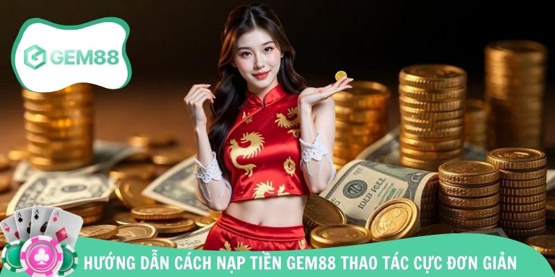 Quy trình nạp vốn cực chi tiết với nhà cái uy tin Gem88