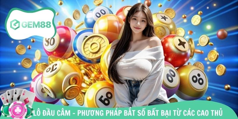 Lô Đầu Câm - Phương Pháp Bắt Số Bất Bại Từ Các Cao Thủ