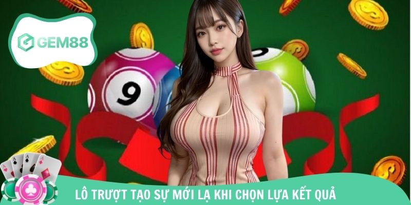 Lô trượt tạo sự mới lạ khi chọn lựa kết quả