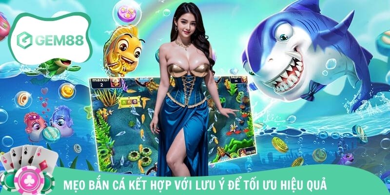 Mẹo bắn cá kết hợp với lưu ý để tối ưu hiệu quả