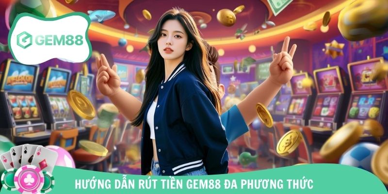 Đánh giá từng thao tác từng bước rút tiền Gem88