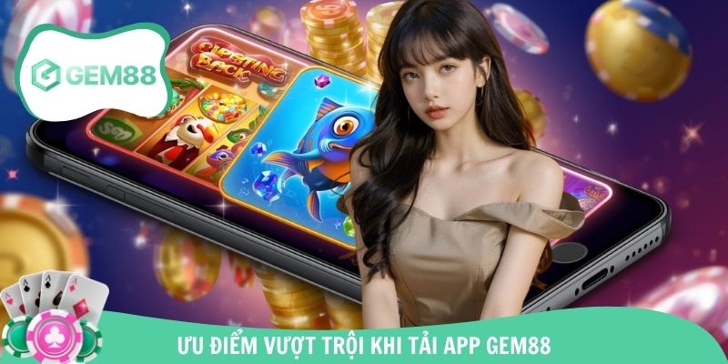 Điểm mạnh vượt trội khi thực hiện tải app Gem88