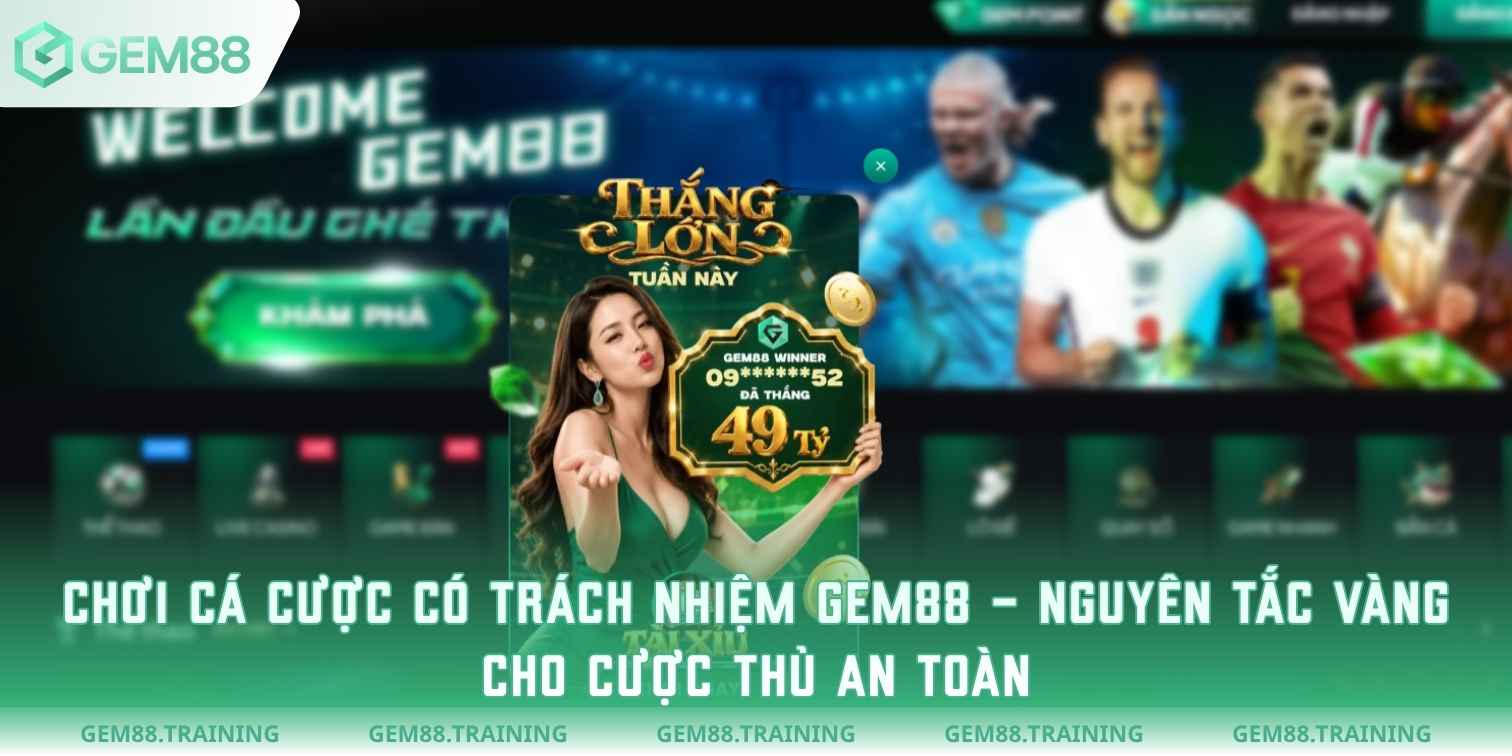 Chơi Cá Cược Có Trách Nhiệm Gem88 – Nguyên Tắc Vàng Cho Cược Thủ An Toàn
